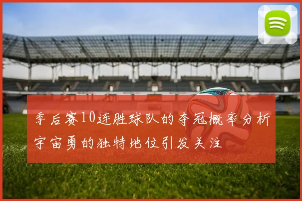 季后赛10连胜球队的夺冠概率分析宇宙勇的独特地位引发关注