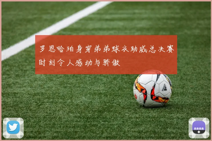 罗恩哈珀身穿弟弟球衣助威总决赛时刻令人感动与骄傲