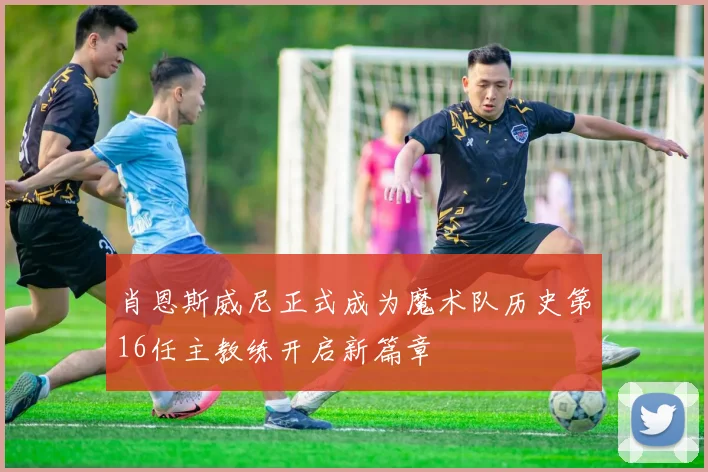 肖恩斯威尼正式成为魔术队历史第16任主教练开启新篇章