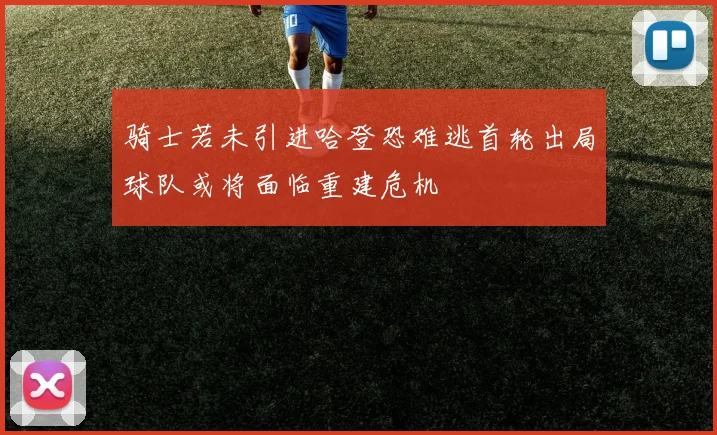 骑士若未引进哈登恐难逃首轮出局球队或将面临重建危机