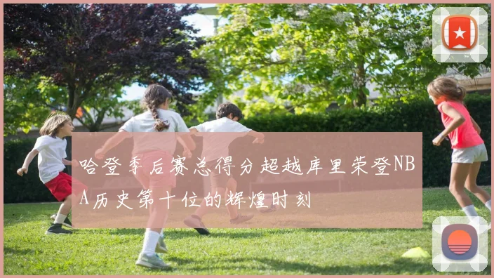 哈登季后赛总得分超越库里荣登NBA历史第十位的辉煌时刻